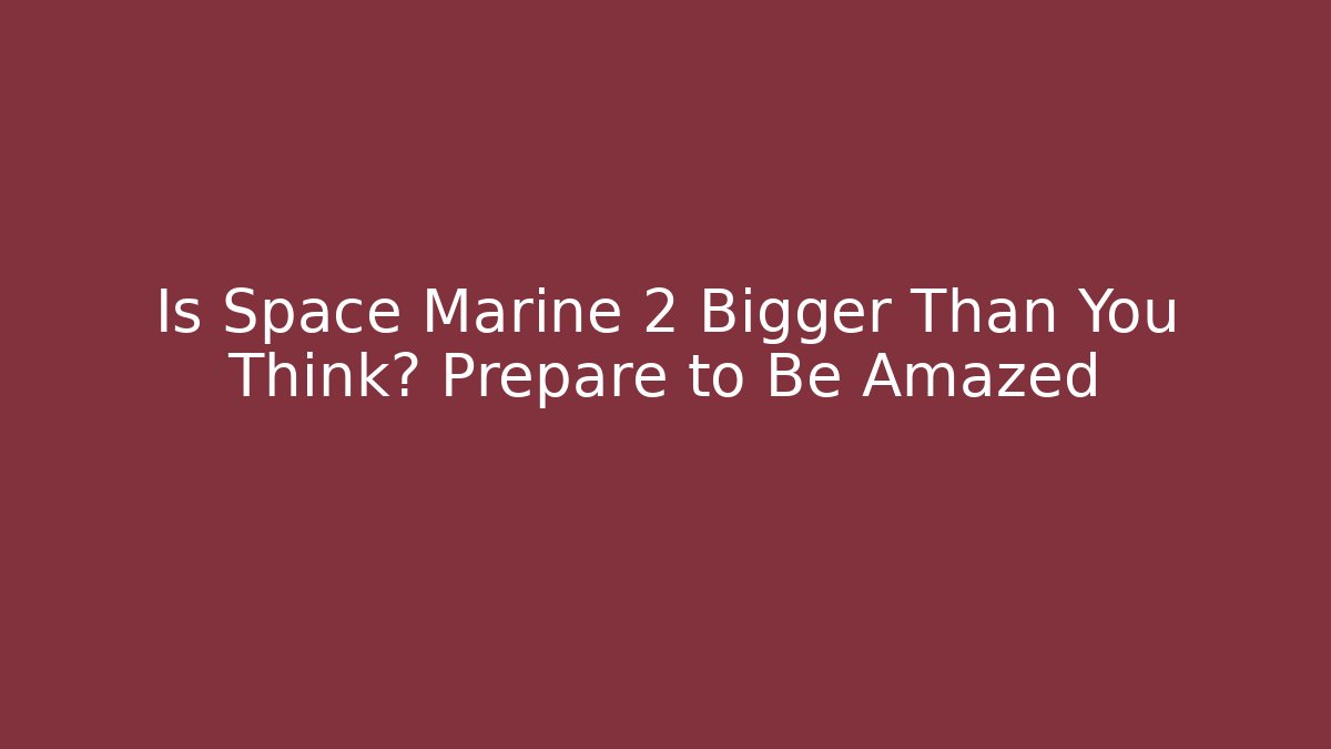 Is Space Marine 2 Bigger Than You Think? Prepare to Be Amazed - Celivion