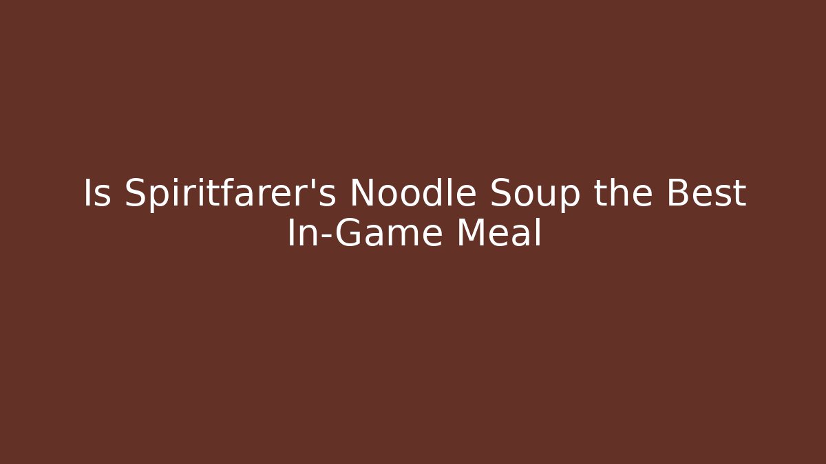 Is Spiritfarer's Noodle Soup the Best In-Game Meal
