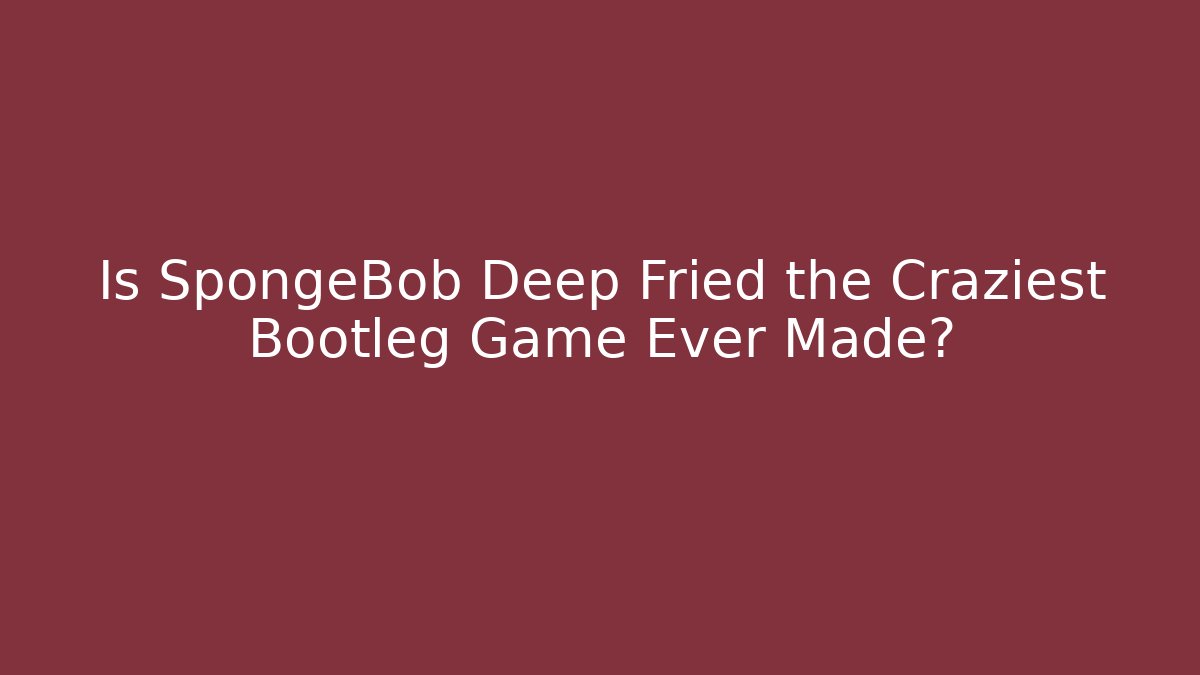 Is SpongeBob Deep Fried the Craziest Bootleg Game Ever Made?