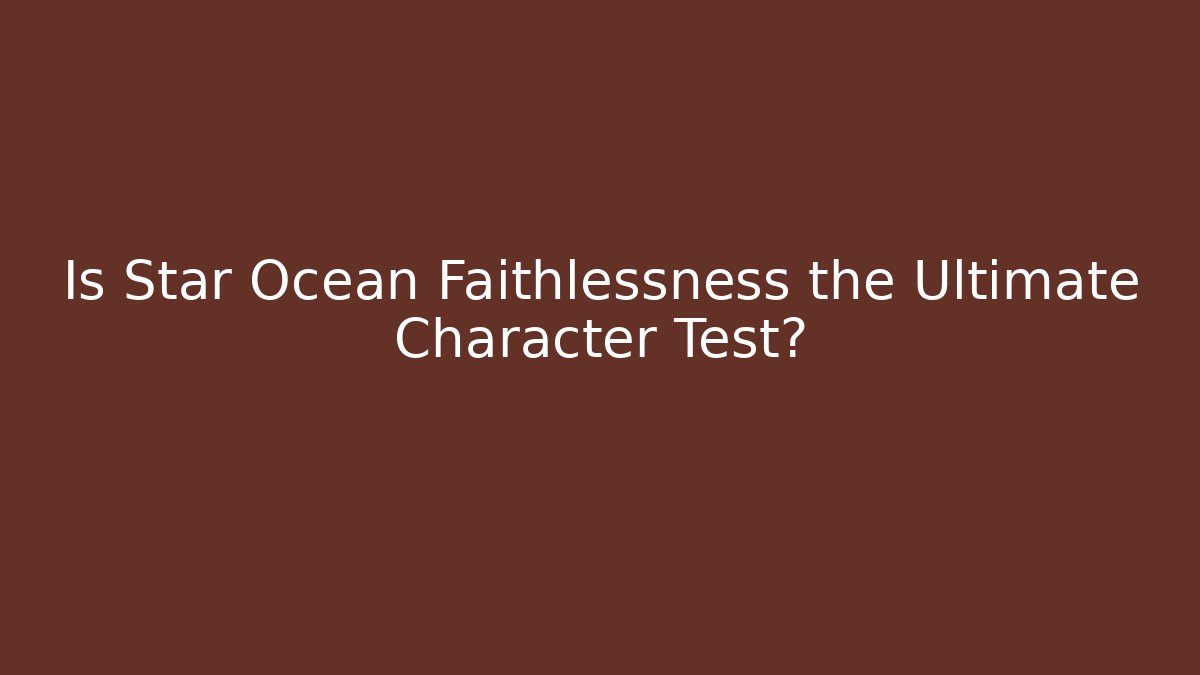 Is Star Ocean Faithlessness the Ultimate Character Test?
