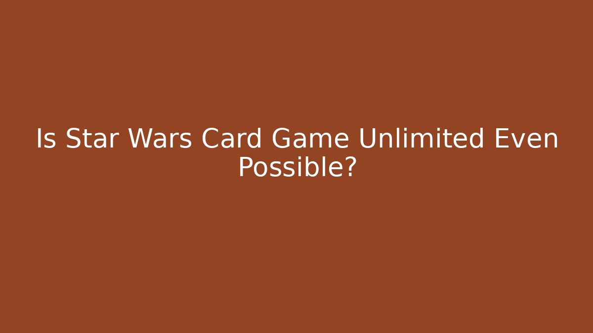Is Star Wars Card Game Unlimited Even Possible?
