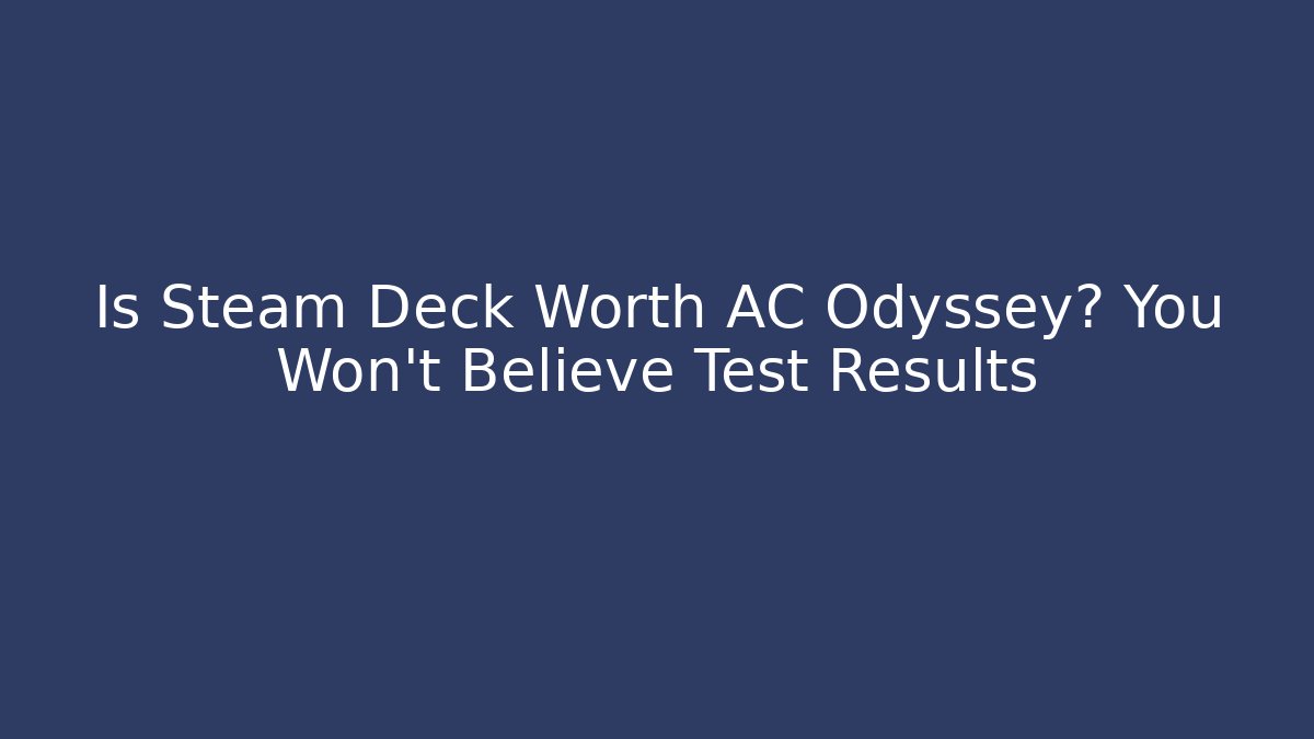 Is Steam Deck Worth AC Odyssey? You Won't Believe Test Results