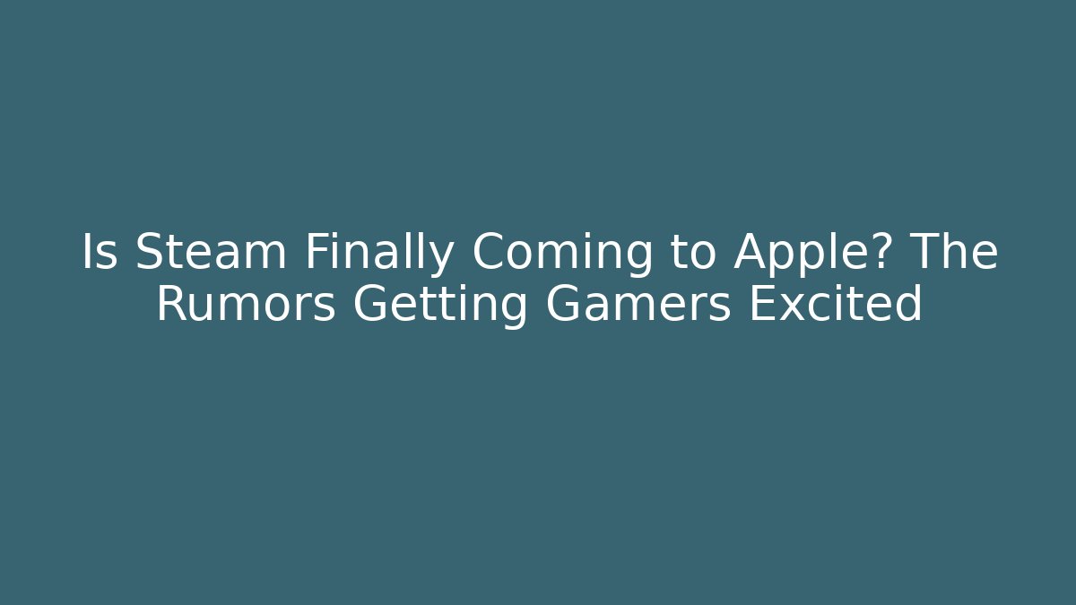 Is Steam Finally Coming to Apple? The Rumors Getting Gamers Excited