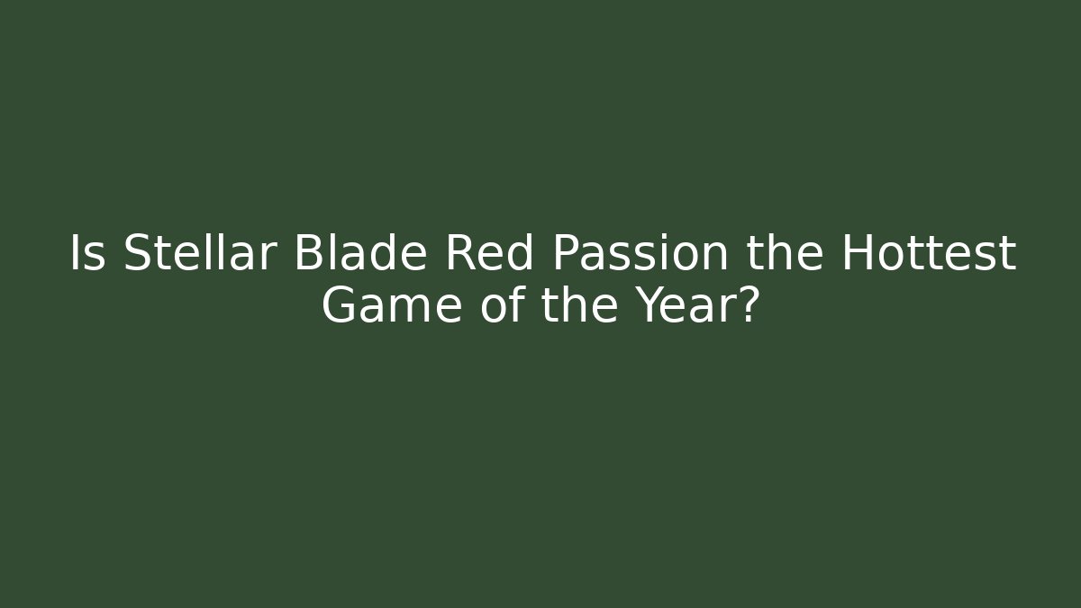 Is Stellar Blade Red Passion the Hottest Game of the Year?