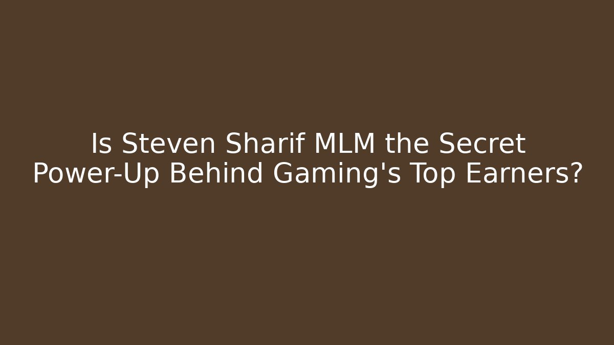 Is Steven Sharif MLM the Secret Power-Up Behind Gaming's Top Earners?