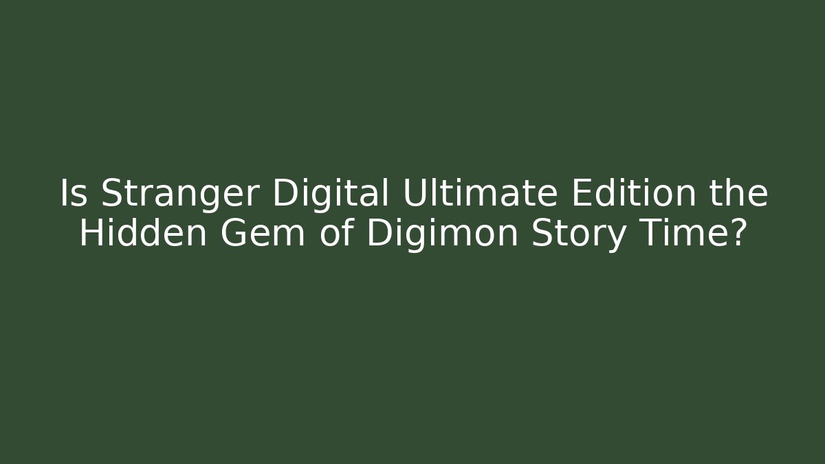 Is Stranger Digital Ultimate Edition the Hidden Gem of Digimon Story Time?