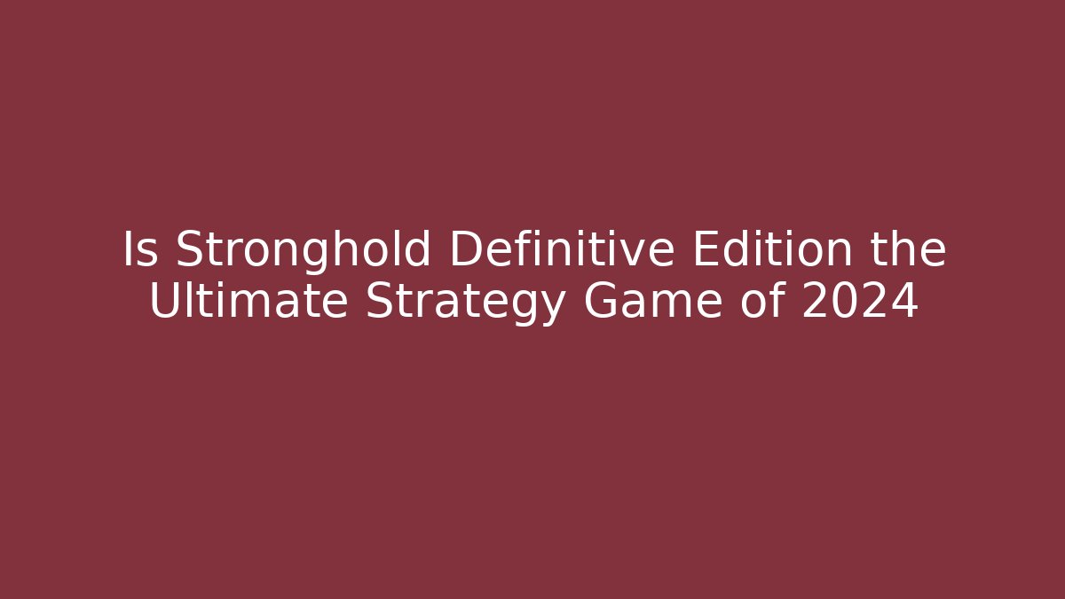 Is Stronghold Definitive Edition the Ultimate Strategy Game of 2024 - Celivion