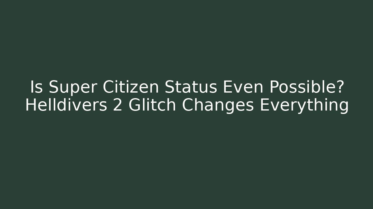 Is Super Citizen Status Even Possible? Helldivers 2 Glitch Changes Everything - Celivion