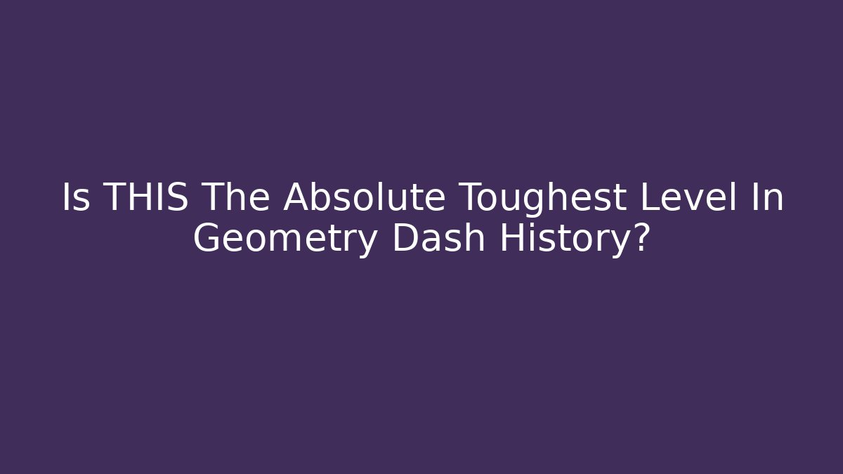 Is THIS The Absolute Toughest Level In Geometry Dash History?