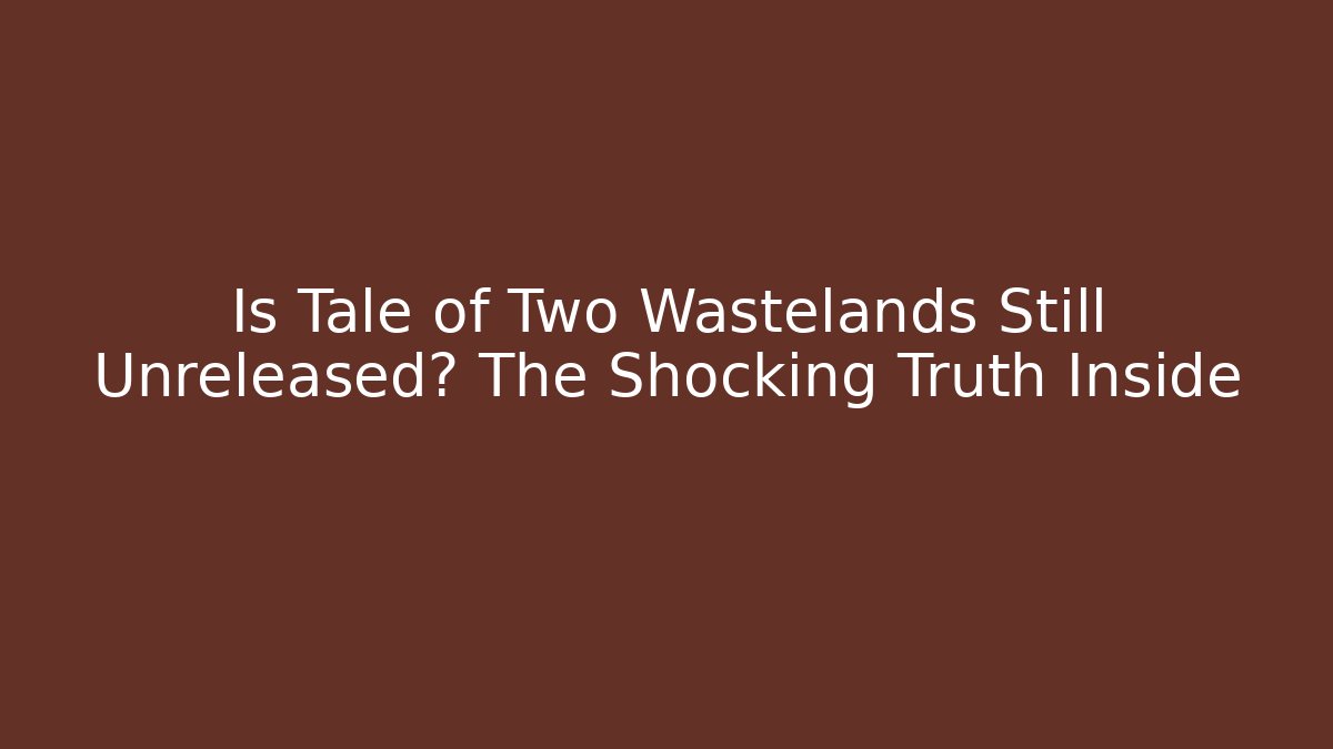 Is Tale of Two Wastelands Still Unreleased? The Shocking Truth Inside