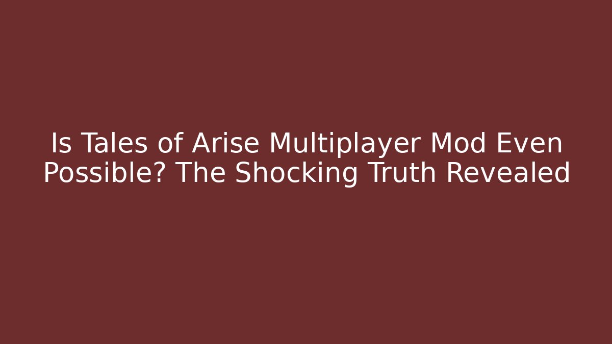 Is Tales of Arise Multiplayer Mod Even Possible? The Shocking Truth Revealed