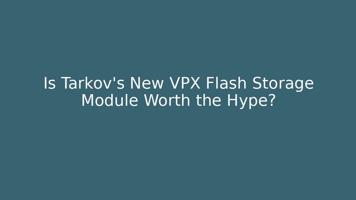 Is Tarkov’s New VPX Flash Storage Module Worth the Hype?