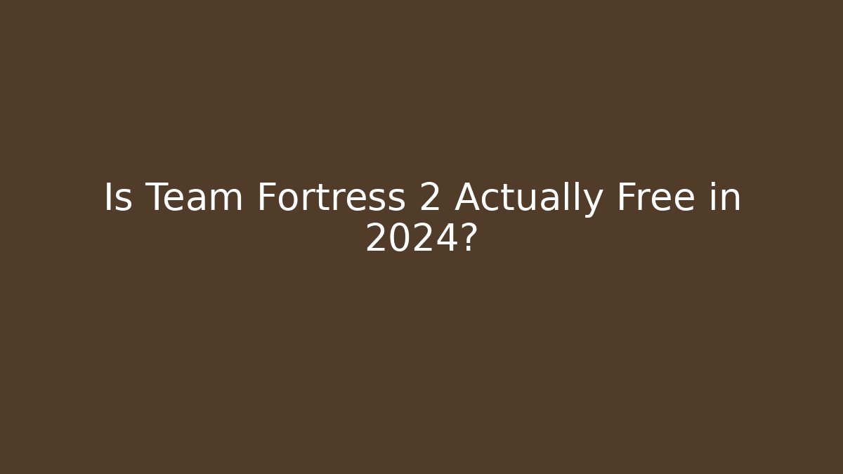 Is Team Fortress 2 Actually Free in 2024? - Celivion