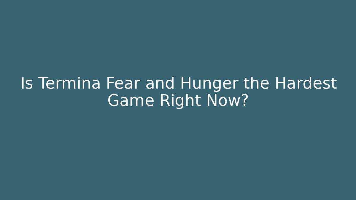 Is Termina Fear and Hunger the Hardest Game Right Now?