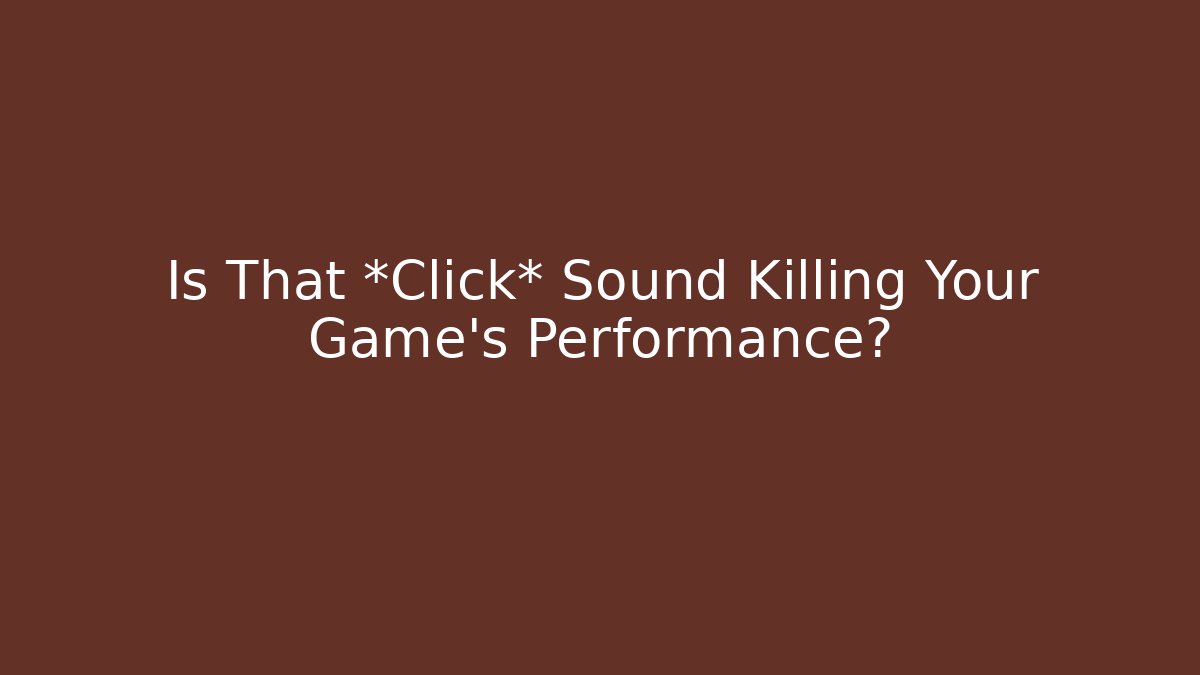Is That *Click* Sound Killing Your Game's Performance?