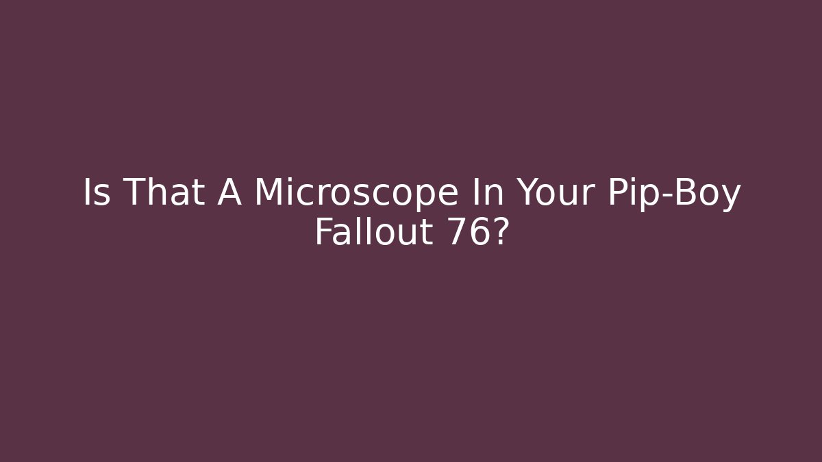 Is That A Microscope In Your Pip-Boy Fallout 76? - Celivion