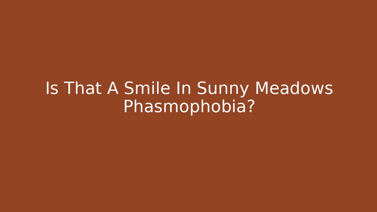 Is That A Smile In Sunny Meadows Phasmophobia?