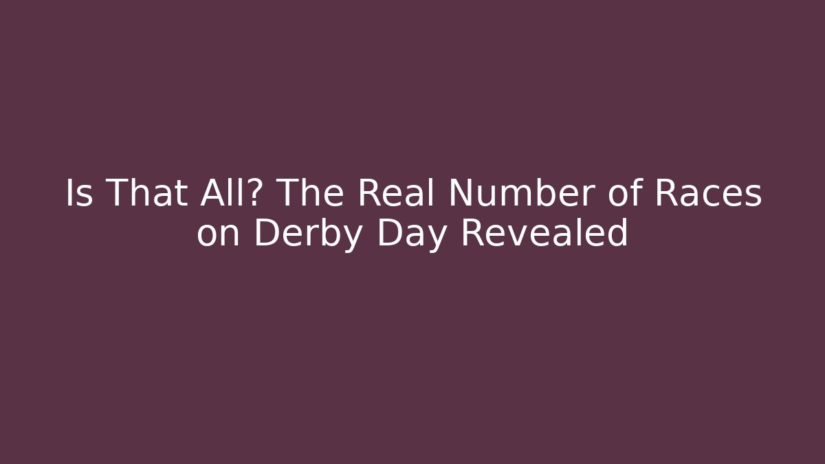Is That All? The Real Number of Races on Derby Day Revealed