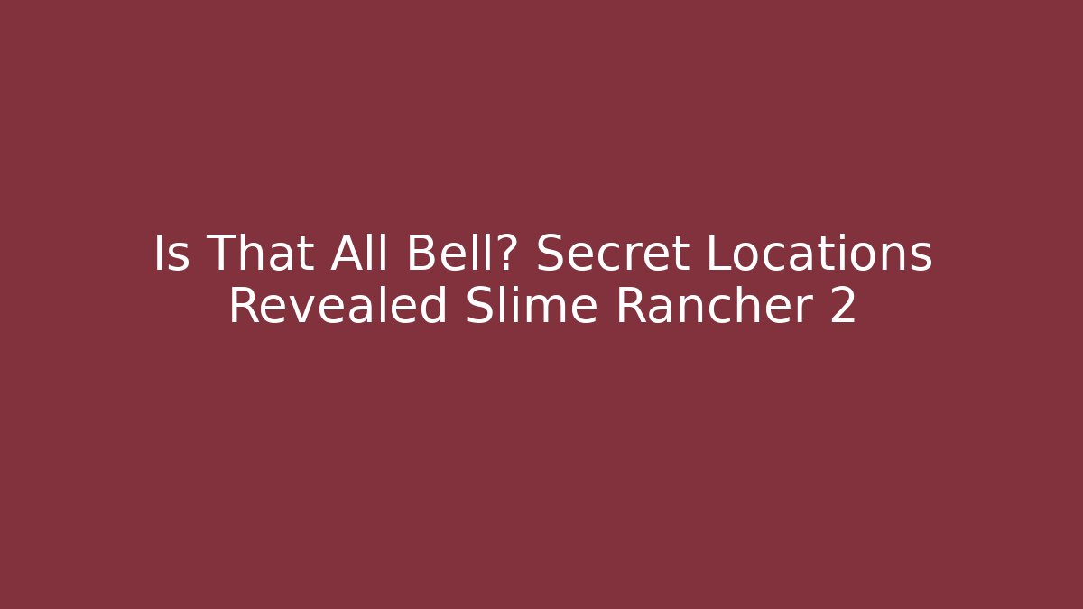 Is That All Bell? Secret Locations Revealed Slime Rancher 2