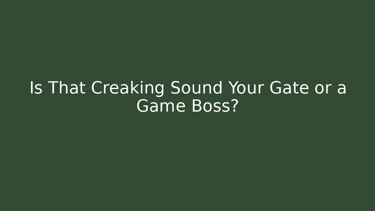 Is That Creaking Sound Your Gate or a Game Boss?