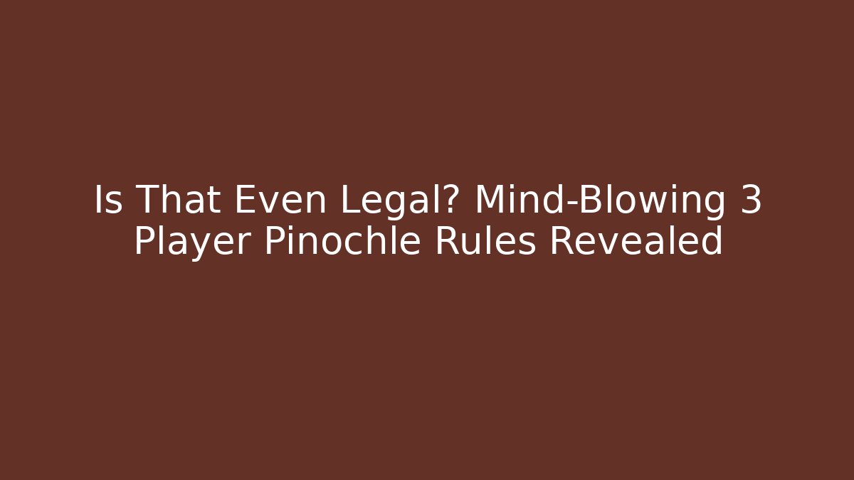 Is That Even Legal? Mind-Blowing 3 Player Pinochle Rules Revealed