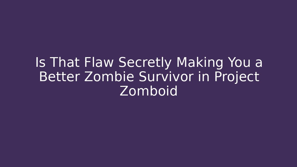 Is That Flaw Secretly Making You a Better Zombie Survivor in Project Zomboid