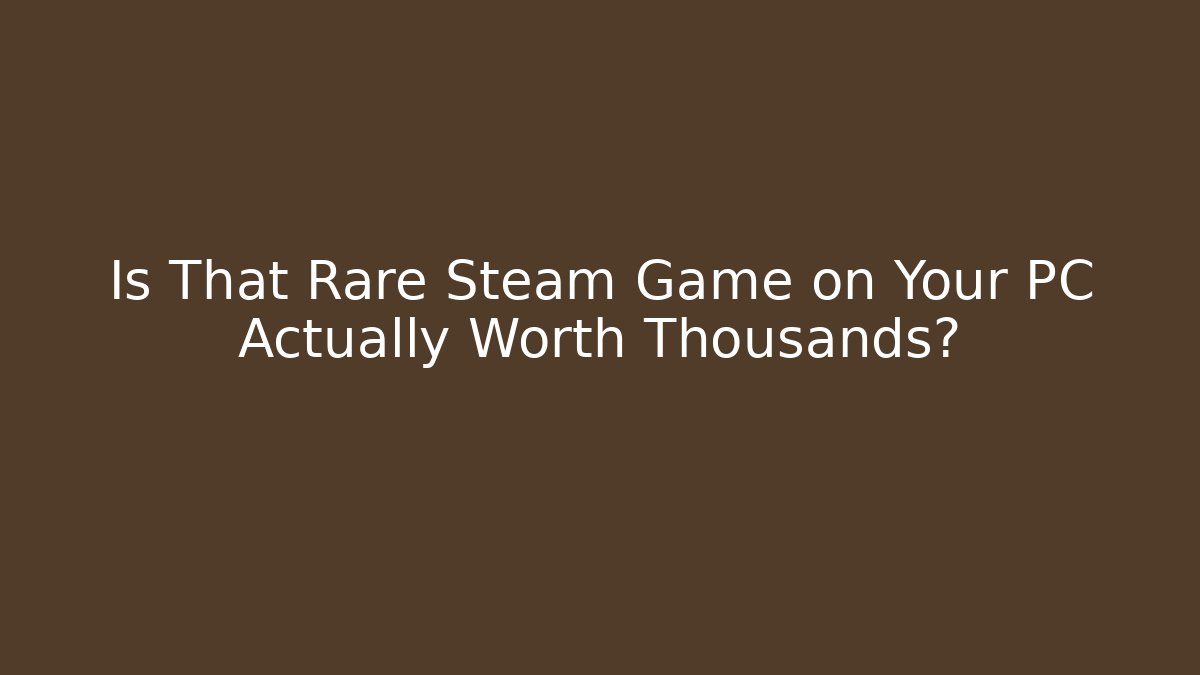 Is That Rare Steam Game on Your PC Actually Worth Thousands?