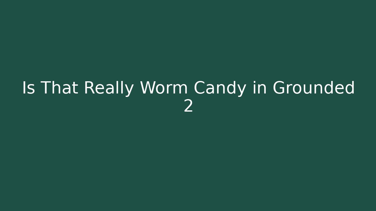 Is That Really Worm Candy in Grounded 2