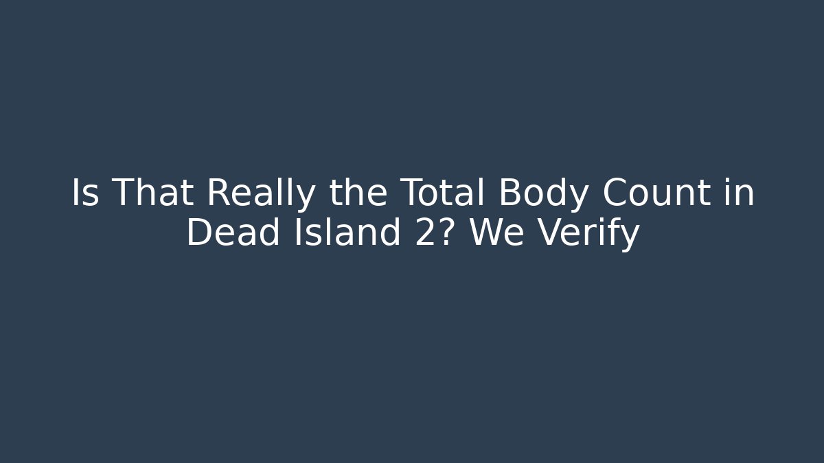 Is That Really the Total Body Count in Dead Island 2? We Verify