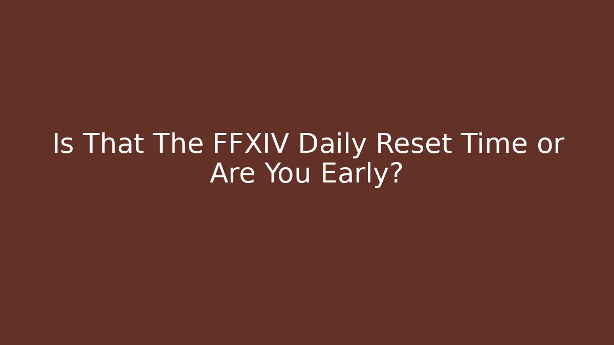 Is That The FFXIV Daily Reset Time or Are You Early?