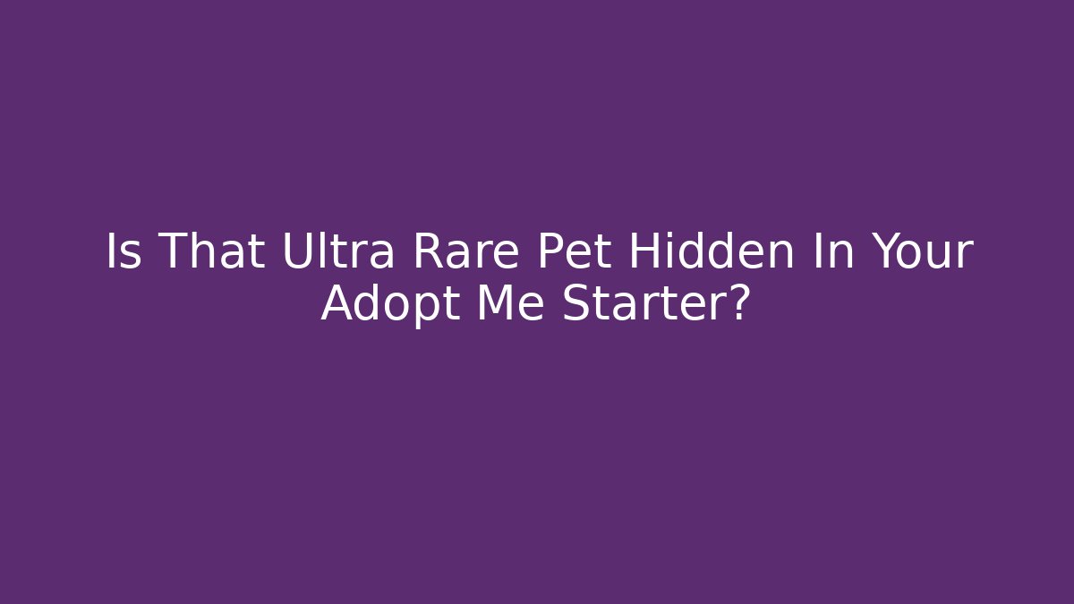Is That Ultra Rare Pet Hidden In Your Adopt Me Starter?