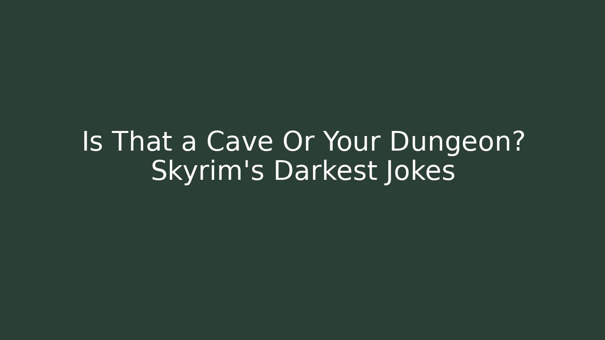 Is That a Cave Or Your Dungeon? Skyrim's Darkest Jokes - Celivion