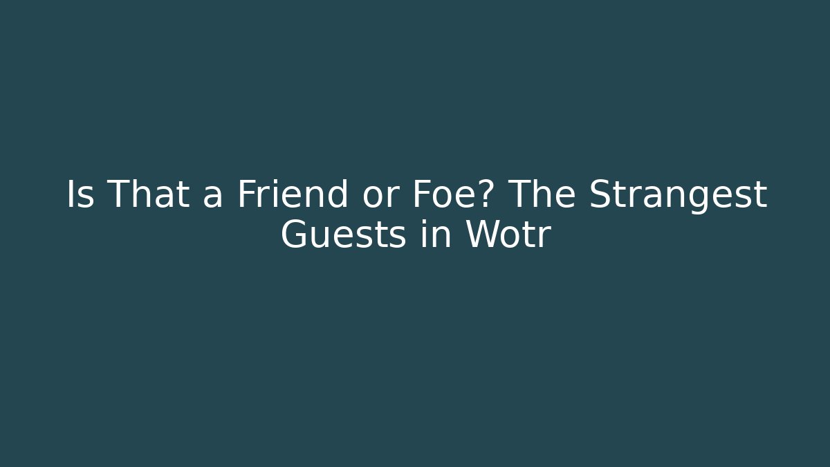 Is That a Friend or Foe? The Strangest Guests in Wotr