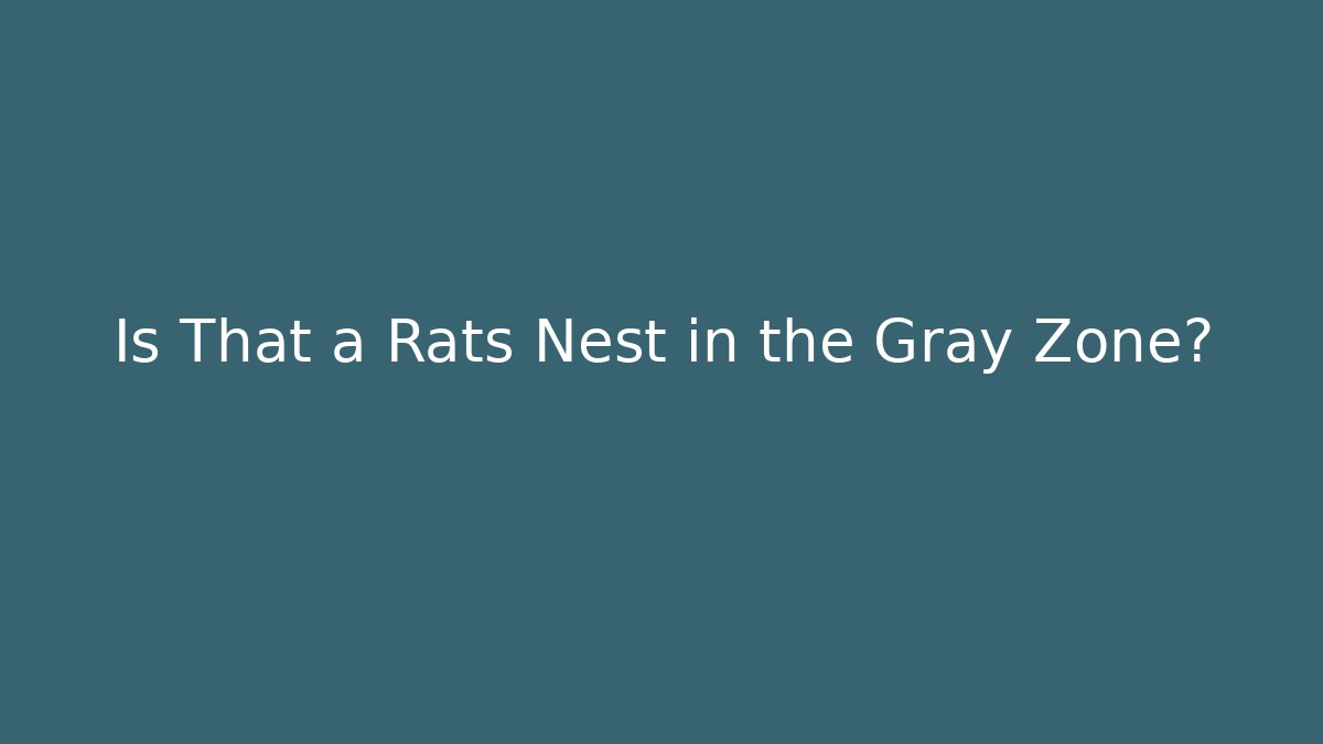 Is That a Rats Nest in the Gray Zone?