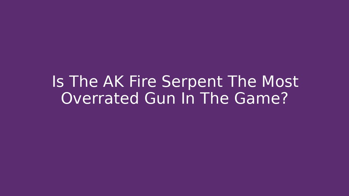 Is The AK Fire Serpent The Most Overrated Gun In The Game?
