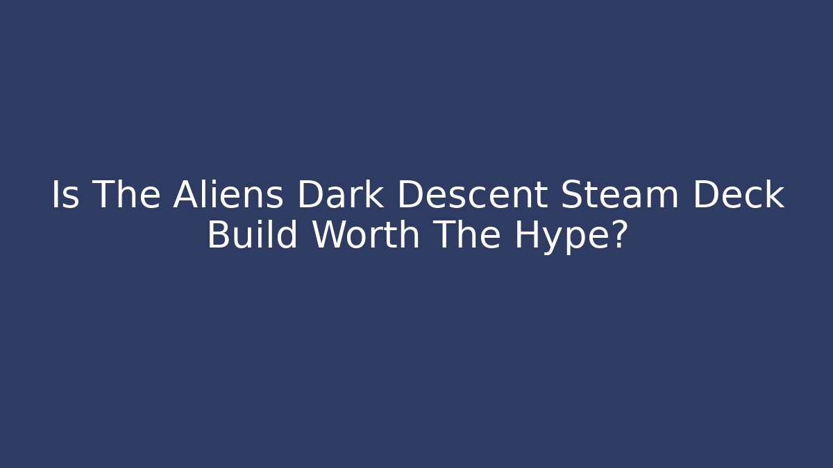 Is The Aliens Dark Descent Steam Deck Build Worth The Hype?
