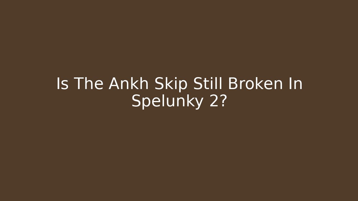 Is The Ankh Skip Still Broken In Spelunky 2?