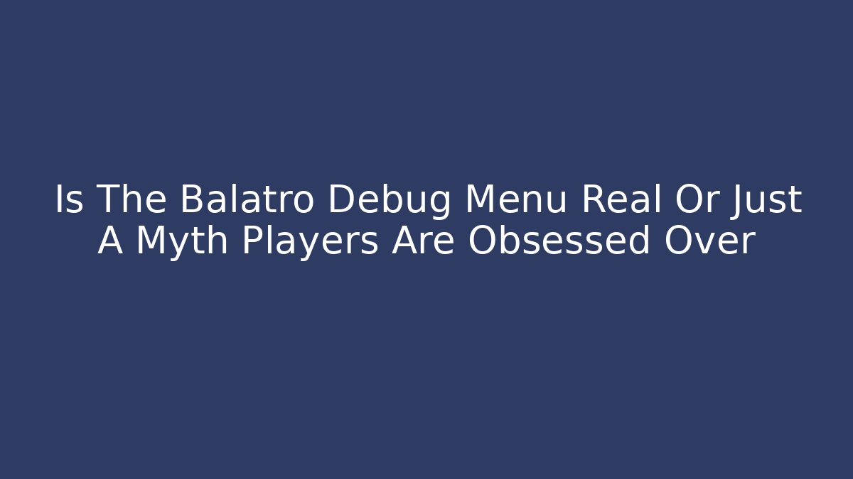 Is The Balatro Debug Menu Real Or Just A Myth Players Are Obsessed Over