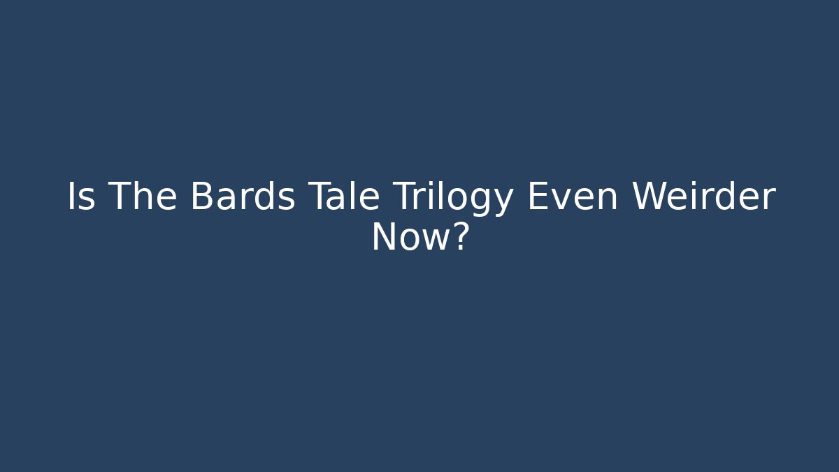 Is The Bards Tale Trilogy Even Weirder Now?