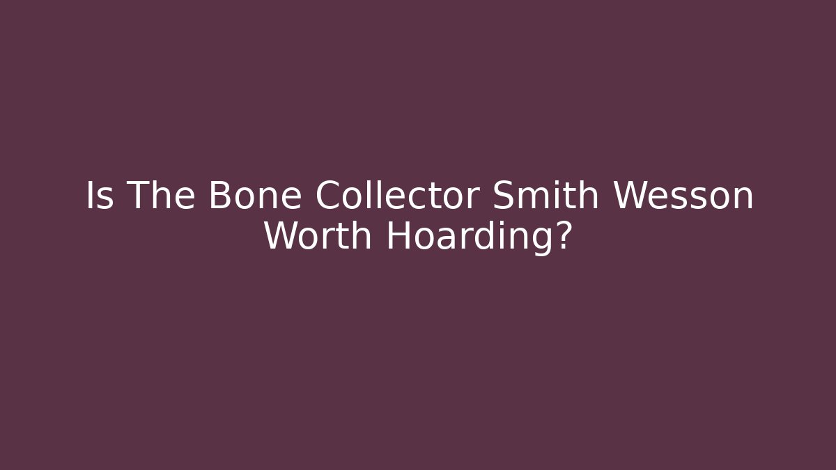 Is The Bone Collector Smith Wesson Worth Hoarding?