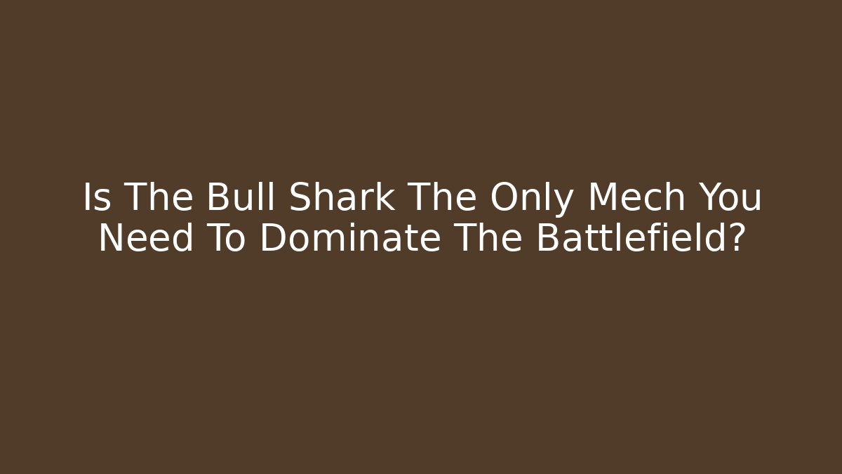 Is The Bull Shark The Only Mech You Need To Dominate The Battlefield?