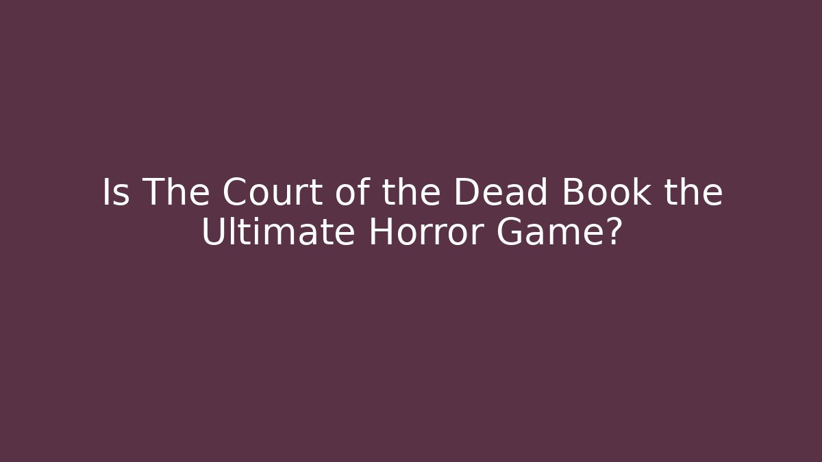 Is The Court of the Dead Book the Ultimate Horror Game?