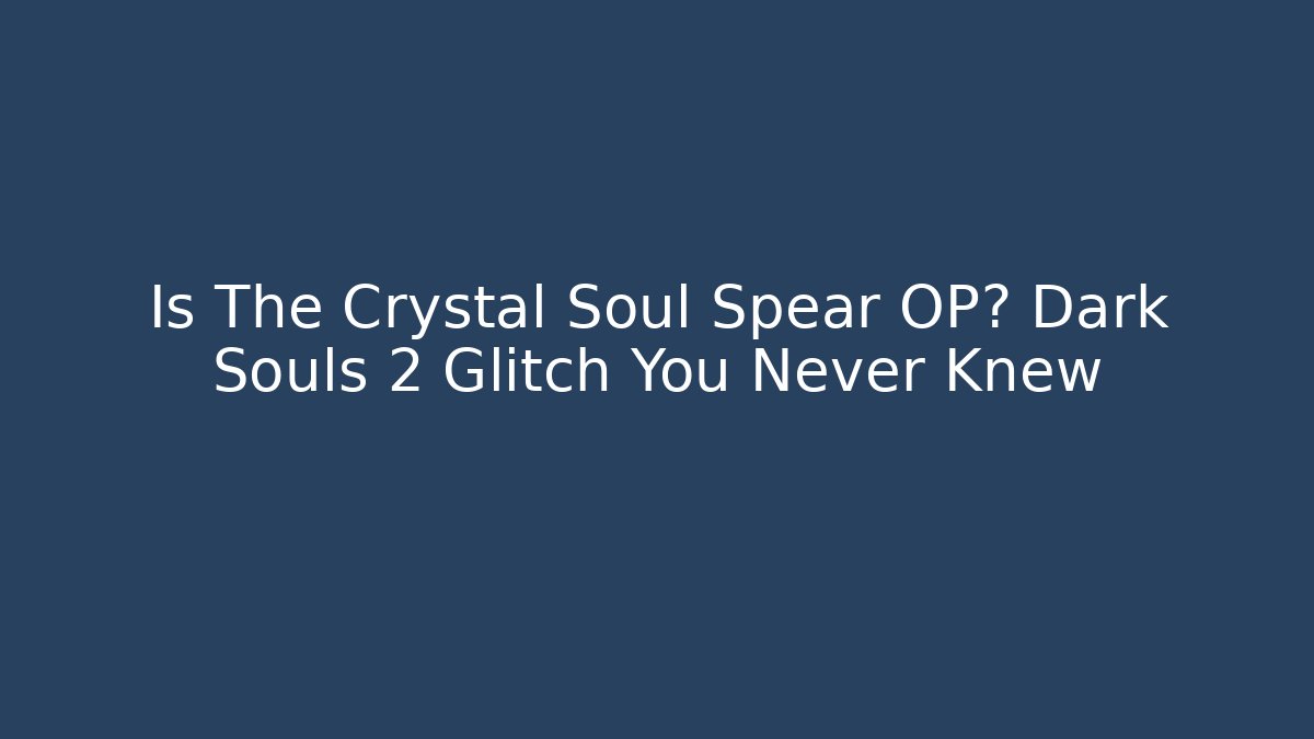 Is The Crystal Soul Spear OP? Dark Souls 2 Glitch You Never Knew