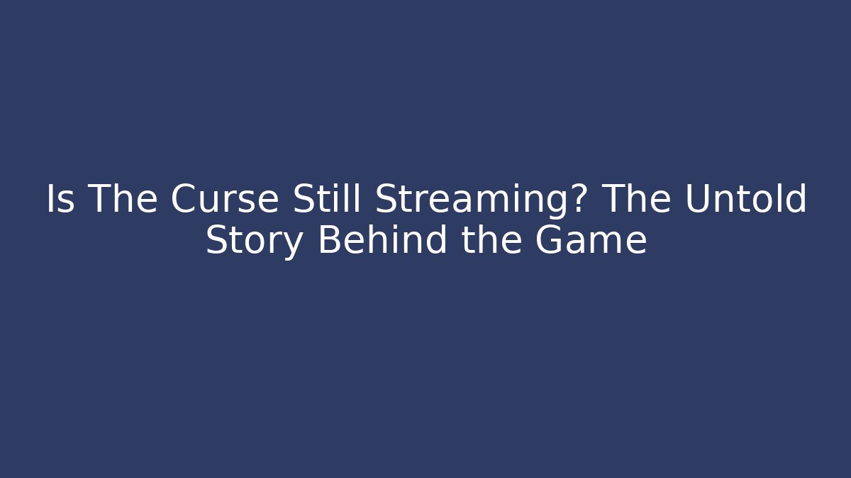 Is The Curse Still Streaming? The Untold Story Behind the Game