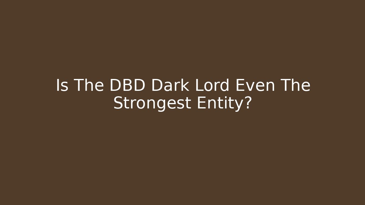 Is The DBD Dark Lord Even The Strongest Entity?