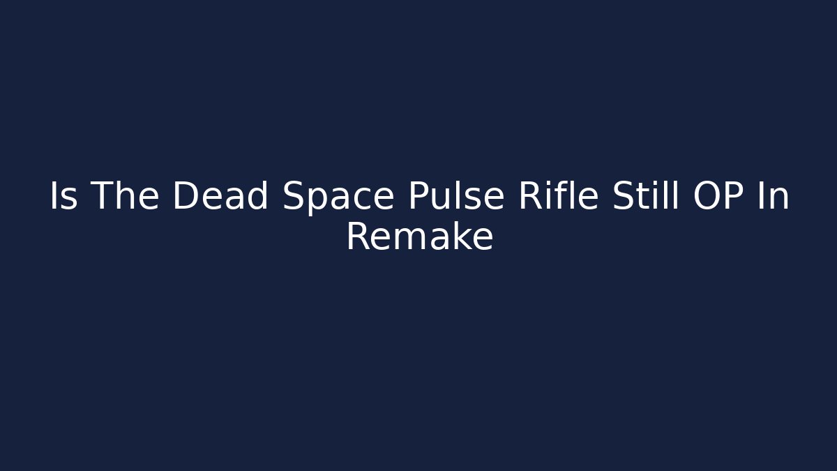 Is The Dead Space Pulse Rifle Still OP In Remake