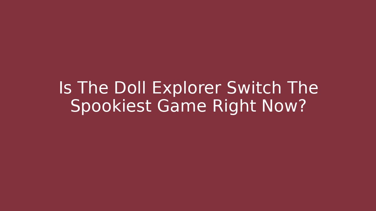 Is The Doll Explorer Switch The Spookiest Game Right Now?