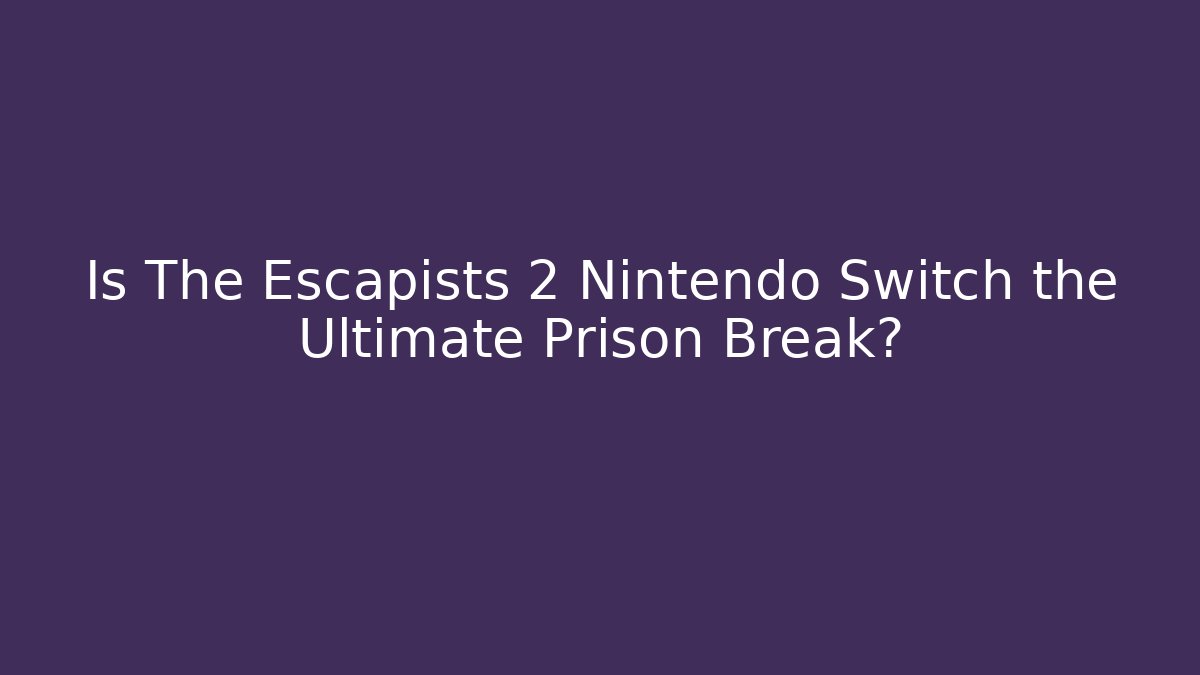 Is The Escapists 2 Nintendo Switch the Ultimate Prison Break? - Celivion
