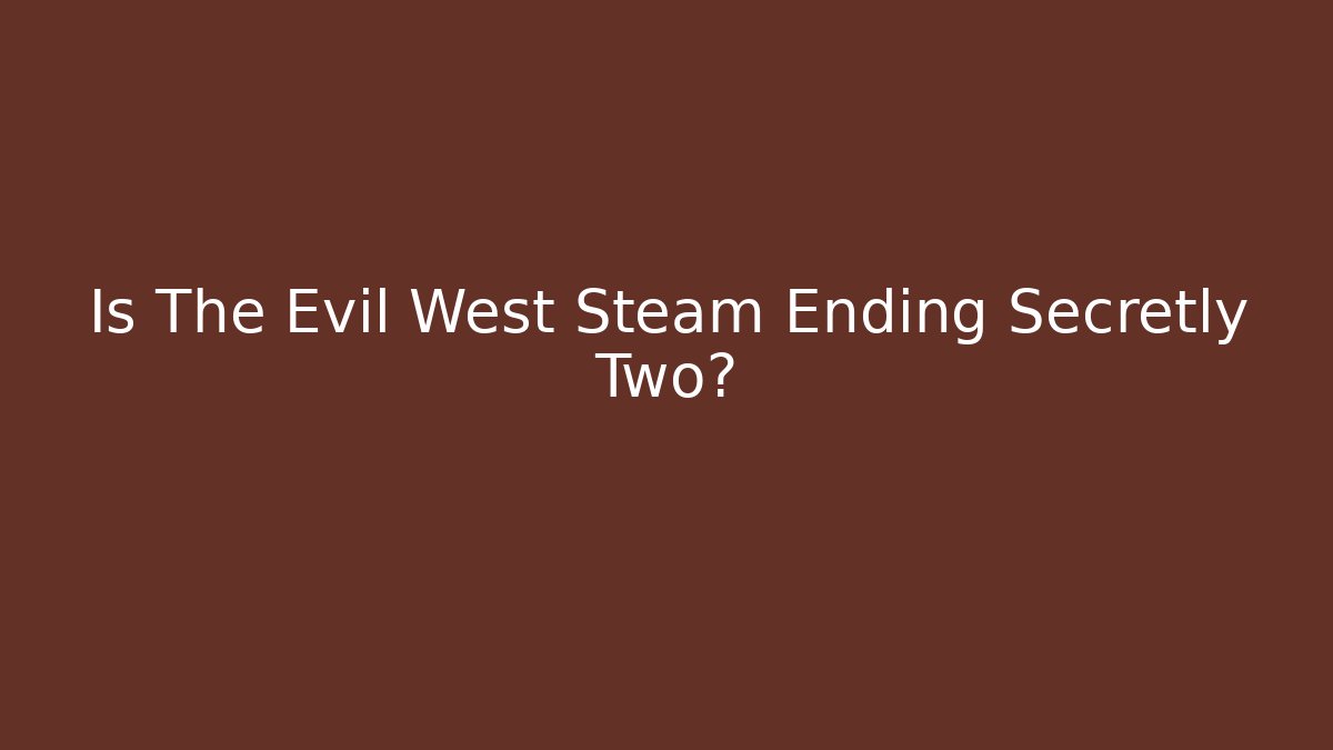Is The Evil West Steam Ending Secretly Two?