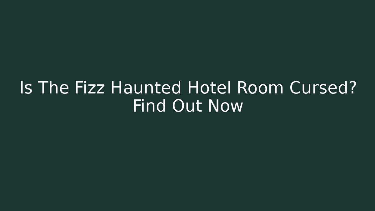 Is The Fizz Haunted Hotel Room Cursed? Find Out Now